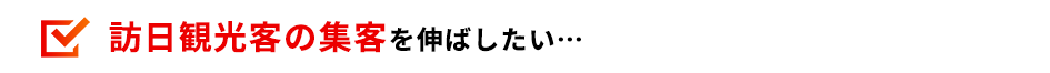 訪日観光客の集客を伸ばしたい…