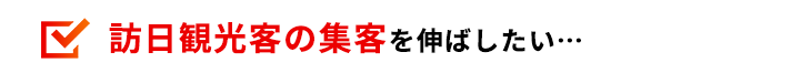 訪日観光客の集客を伸ばしたい…