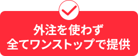 外注を使わず全てワンストップ自社内対応