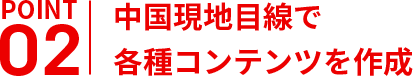 中国現地目線で
各種コンテンツを作成